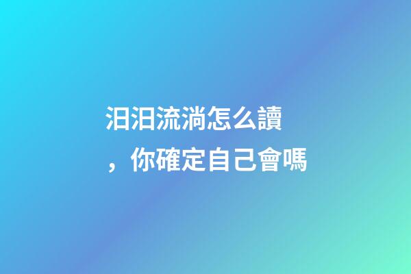 汨汨流淌怎么讀，你確定自己會嗎-第1張-觀點-玄機(jī)派